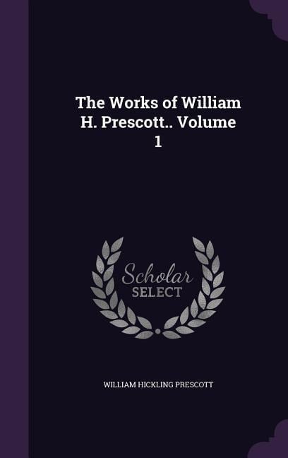 The Works of William H. Prescott.. Volume 1 - William Hickling Prescott