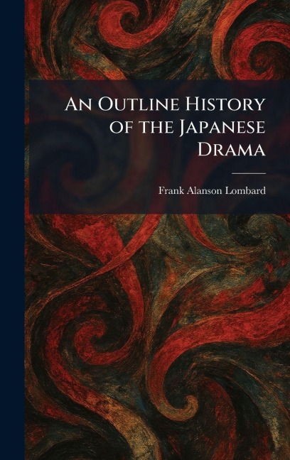 An Outline History of the Japanese Drama - Frank Alanson Lombard