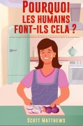 Cover-Bild zum Titel 'Pourquoi Les Humains Font-Ils Cela ? - 101 Choses aléatoires, intéressantes et farfelues que les humains font - Les faits, la science et les anecdotes sur les raisons pour lesquelles nous faisons ce que nous faisons !' von 'Scott Matthews'