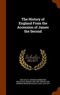 The History of England From the Accession of James the Second - Thomas Babington Macaulay Macaulay, Hannah More Macaulay Trevelyan