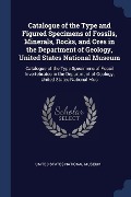 Catalogue of the Type and Figured Specimens of Fossils, Minerals, Rocks, and Ores in the Department of Geology, United States National Museum: Catalog - 
