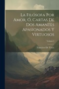 Cover-Bild zum Titel 'La Filósofa Por Amor, Ó, Cartas De Dos Amantes Apasionados Y Virtuosos; Volume 2' von 'Francisco De Tóxar'