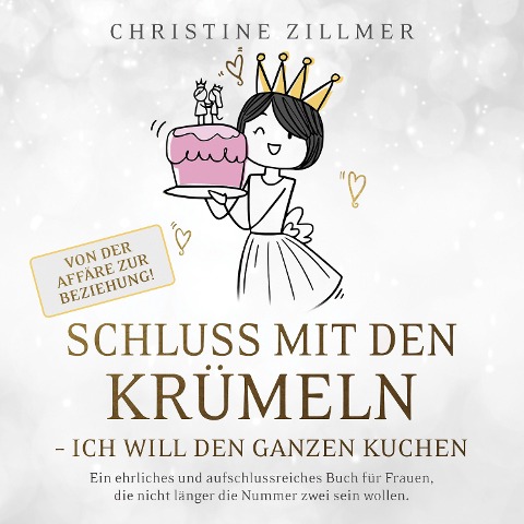 Schluss mit den Krümeln - Ich will den ganzen Kuchen - Von der Affäre zur Beziehung! - Christine Zillmer