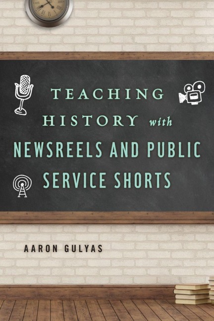 Teaching History with Newsreels and Public Service Shorts - Aaron Gulyas