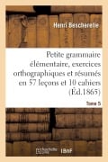 Cover-Bild zum Titel 'Petite Grammaire Élémentaire: Avec Exercices Orthographiques Tome 5' von 'Henri Bescherelle'