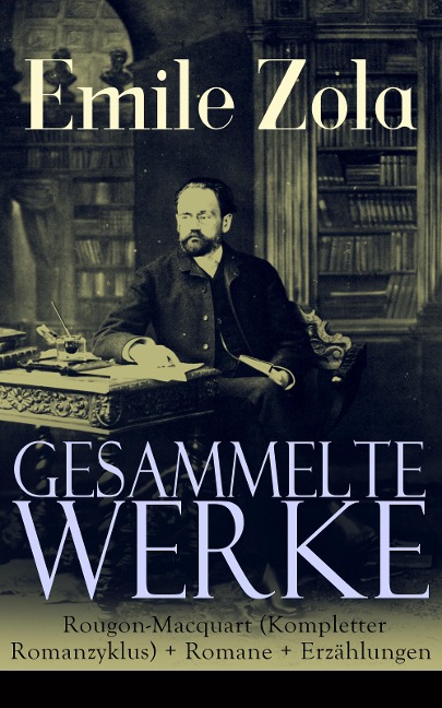 Gesammelte Werke: Die Rougon-Macquart (Kompletter Romanzyklus) + Romane + Erzählungen - Emile Zola