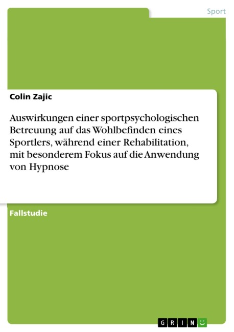 Auswirkungen einer sportpsychologischen Betreuung auf das Wohlbefinden eines Sportlers, während einer Rehabilitation, mit besonderem Fokus auf die Anwendung von Hypnose - Colin Zajic