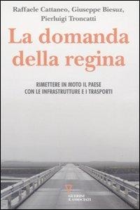 La domanda della regina. Rimettere in moto il Paese con le infrastrutture e i trasporti - Raffaele Cattaneo, Giuseppe Biesuz, Pierluigi Troncatti