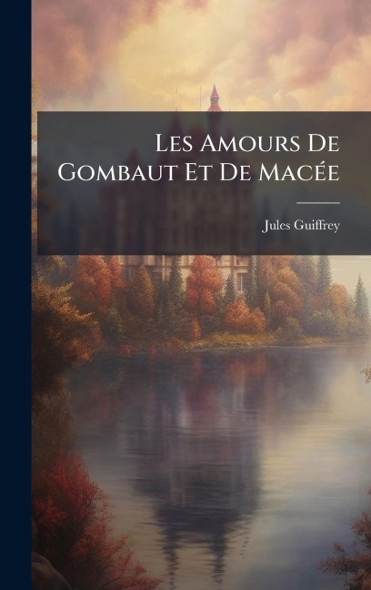 Les Amours De Gombaut Et De MacÃ(c)e - Jules Guiffrey