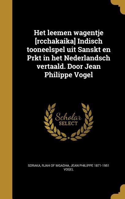 Het leemen wagentje [rcchakaika] Indisch tooneelspel uit Sanskt en Prkt in het Nederlandsch vertaald. Door Jean Philippe Vogel - Jean Philippe Vogel