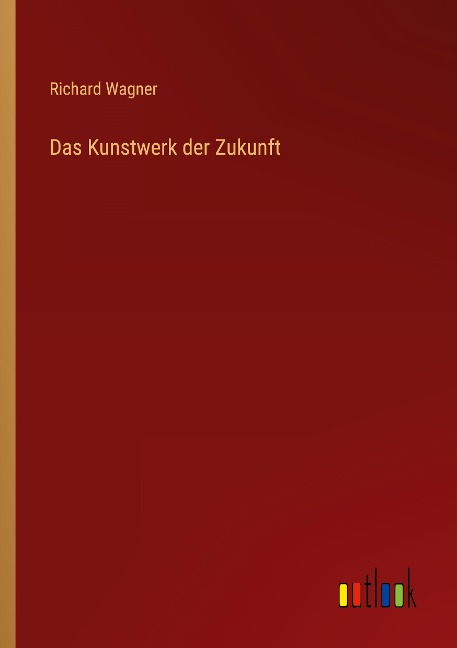 Das Kunstwerk der Zukunft - Richard Wagner