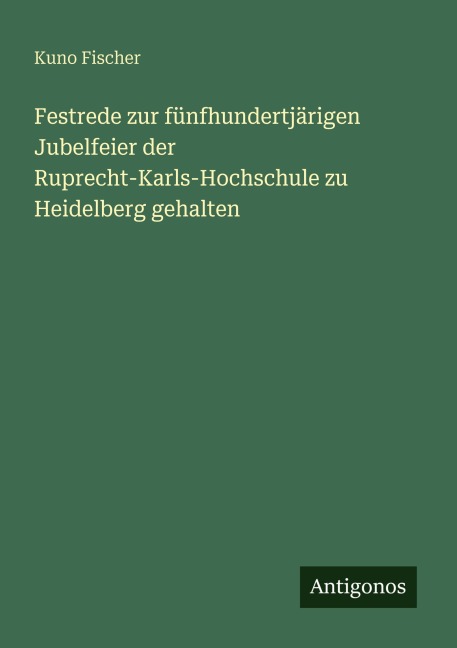 Festrede zur fünfhundertjärigen Jubelfeier der Ruprecht-Karls-Hochschule zu Heidelberg gehalten - Kuno Fischer