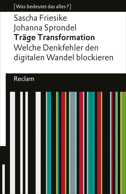 Träge Transformation. Welche Denkfehler den digitalen Wandel blockieren - Sascha Friesike, Johanna Sprondel