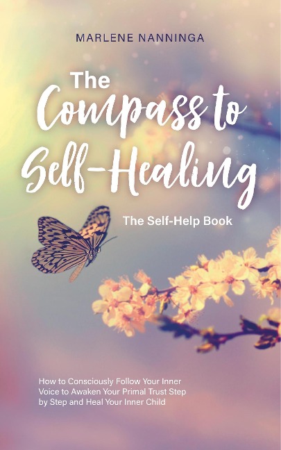 The Compass to Self-Healing - The Self-Help Book: How to Consciously Follow Your Inner Voice to Awaken Your Primal Trust Step by Step and Heal Your Inner Child - Marlene Nanninga