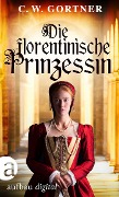 Die florentinische Prinzessin - C. W. Gortner