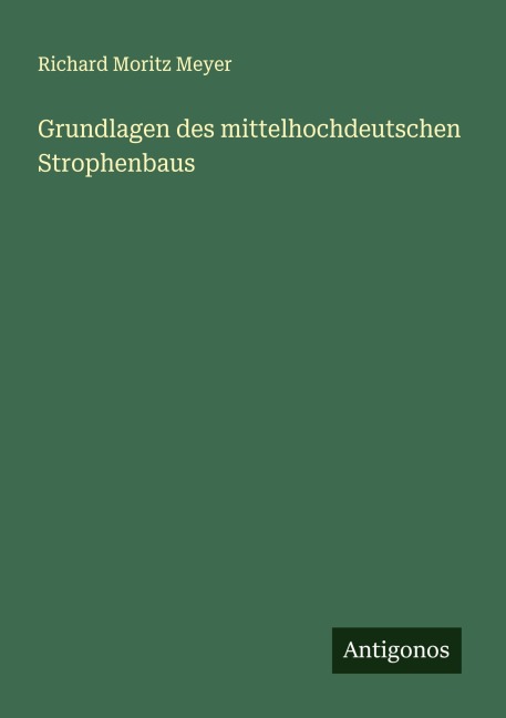 Grundlagen des mittelhochdeutschen Strophenbaus - Richard Moritz Meyer
