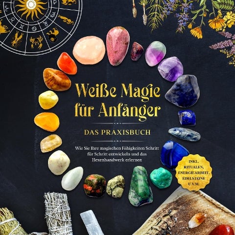 Weiße Magie für Anfänger - Das Praxisbuch: Wie Sie Ihre magischen Fähigkeiten Schritt für Schritt entwickeln und das Hexenhandwerk erlernen - inkl. Ritualen, Energiearbeit, Edelsteine u.v.m. - Aja Devi