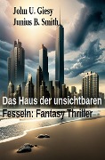 Das Haus der unsichtbaren Fesseln: Fantasy Thriller - John U. Giesy, Junius B. Smith