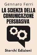 Cover-Bild zum Titel 'La Scienza Della Comunicazione Persuasiva (Collezione Intelligenza Emotiva, #5)' von 'Storchi Edizioni, Gennaro Ferri'