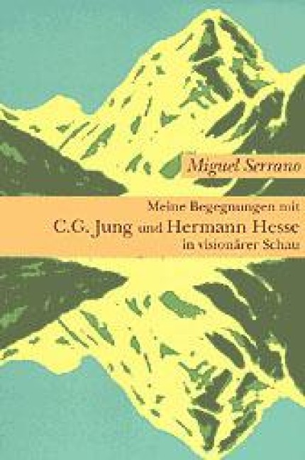 Meine Begegnungen mit C. G. Jung und Hermann Hesse in visionärer Schau - Miguel Serrano