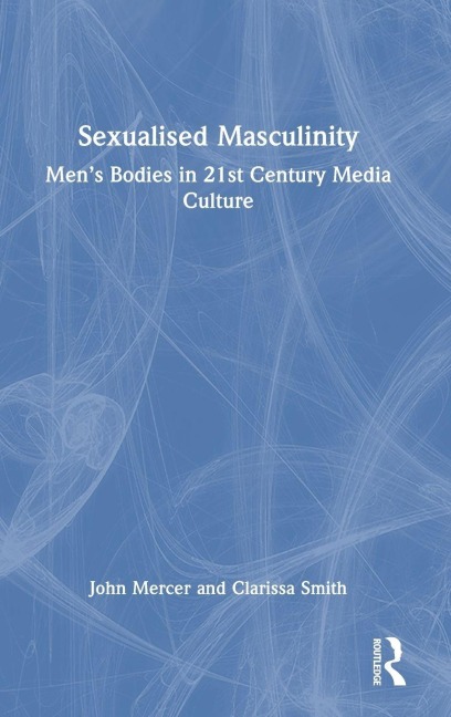 Sexualised Masculinity - John Mercer, Clarissa Smith