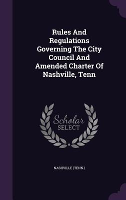 Rules And Regulations Governing The City Council And Amended Charter Of Nashville, Tenn - Nashville (Tenn ).
