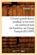 Chasses Grands Fauves Pendant La Traversée Du Continent Noir Du Zambèze Au Congo Français (Éd.1899) - Édouard Foà