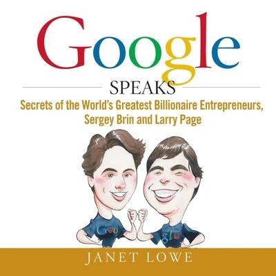 Google Speaks: Secrets of the Worlds Greatest Billionaire Entrepreneurs, Sergey Brin and Larry Page - Janet Lowe
