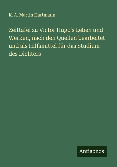 Zeittafel zu Victor Hugo's Leben und Werken, nach den Quellen bearbeitet und als Hilfsmittel für das Studium des Dichters - K. A. Martin Hartmann