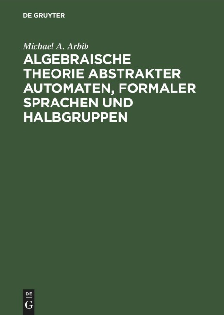 Algebraische Theorie abstrakter Automaten, formaler Sprachen und Halbgruppen - Michael A. Arbib