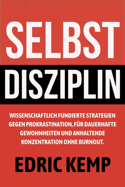 Selbstdisziplin: Wissenschaftlich fundierte Strategien gegen Prokrastination, für dauerhafte Gewohnheiten und anhaltende Konzentration ohne Burnout - Edric Kemp