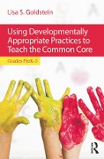 Cover-Bild zum Titel 'Using Developmentally Appropriate Practices to Teach the Common Core' von 'Lisa S. Goldstein'