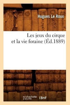Les Jeux Du Cirque Et La Vie Foraine (Éd.1889) - Hugues Le Roux