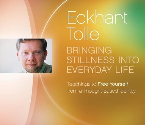 Bringing Stillness Into Everyday Life: Teachings to Free Yourself from a Thought-Based Identity - Eckhart Tolle