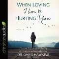 When Loving Him Is Hurting You Lib/E: Hope and Help for Women Dealing with Narcissism and Emotional Abuse - David Hawkins