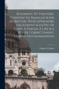 Cover-Bild zum Titel 'Rudiment Du Finistère, Composé En Français & Mis En Breton, Pour Apprendre Facilement & En Peu De Temps À Parler, À Lire & À Écrire Correctement, Comm' von 'Le Jeune Tanguy'