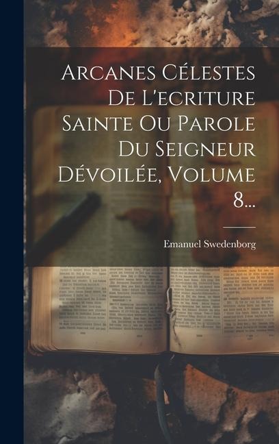 Arcanes Célestes De L'ecriture Sainte Ou Parole Du Seigneur Dévoilée, Volume 8... - Emanuel Swedenborg