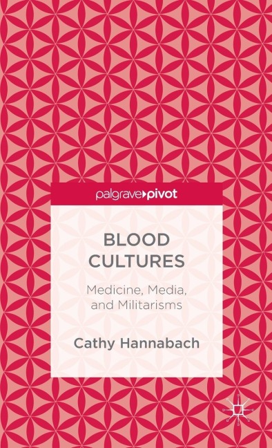 Blood Cultures: Medicine, Media, and Militarisms - Cathy Hannabach