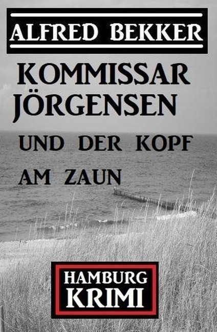 Kommissar Jörgensen und der Kopf am Zaun: Kommissar Jörgensen Hamburg Krimi - Alfred Bekker
