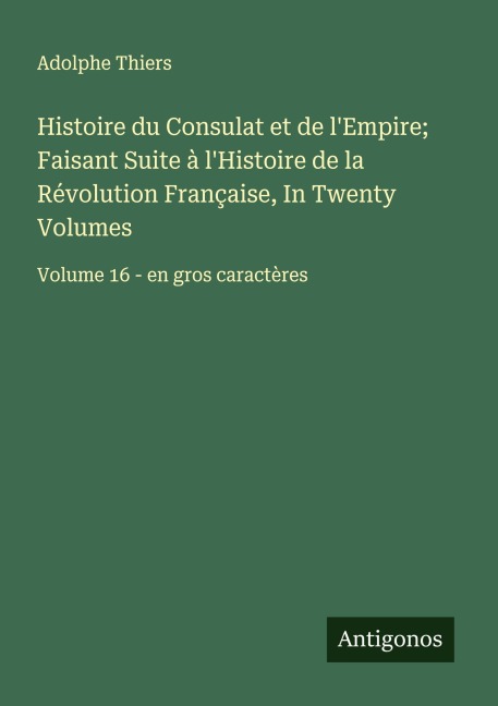 Histoire du Consulat et de l'Empire; Faisant Suite à l'Histoire de la Révolution Française, In Twenty Volumes - Adolphe Thiers