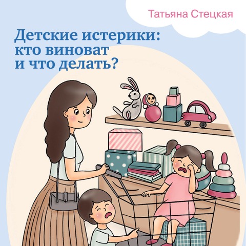 Detskie isteriki: kto vinovat i chto delat'? - Tat'yana Steckaya