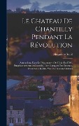 Cover-Bild zum Titel 'Le Chateau De Chantilly Pendant La Révolution: Arrestations Dans Le Département De L'oise En 1793, Emprisonnements À Chantilly, Liste Complète Des Dét' von 'Alexandre Sorel'