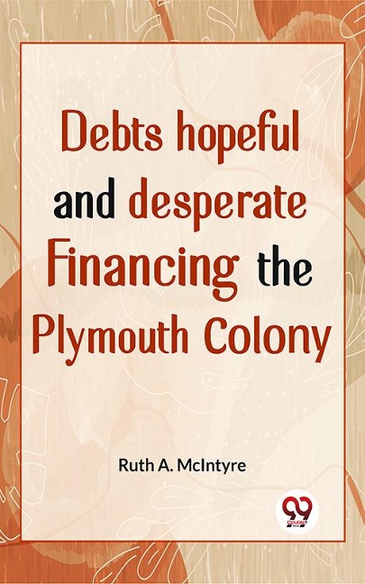 Debts Hopeful And Desperate Financing The Plymouth Colony - Ruth A. Mcintyre