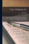 The Verbalist [microform]: a Manual Devoted to Brief Discussions of the Right and the Wrong Use of Words, to Some Other Matters of Interest to Th - Alfred Ayres