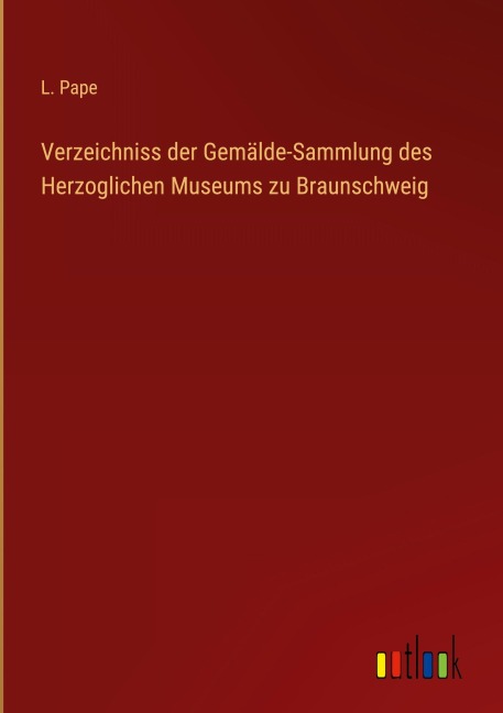 Verzeichniss der Gemälde-Sammlung des Herzoglichen Museums zu Braunschweig - L. Pape