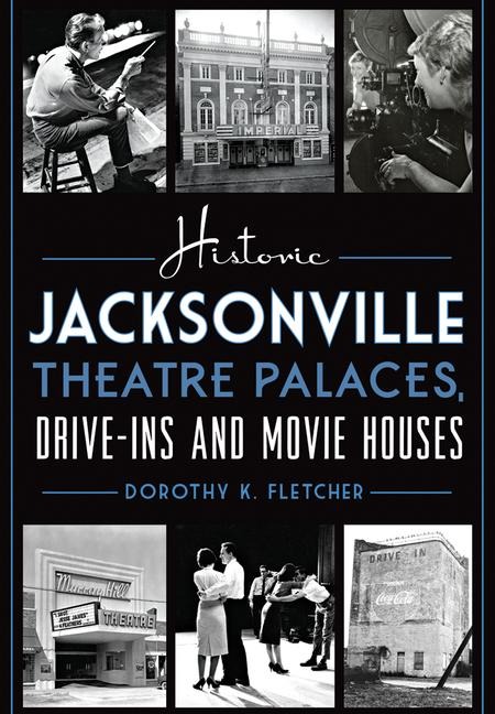 Historic Jacksonville Theatre Palaces, Drive-Ins and Movie Houses - Dorothy K Fletcher