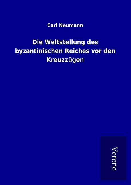 Die Weltstellung des byzantinischen Reiches vor den Kreuzzügen - Carl Neumann