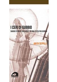 I ceri di Gubbio. Saggio storico-culturale su una festa folclorica - Anita Seppilli