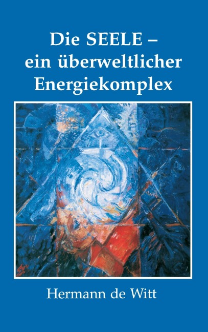 Die Seele - ein überweltlicher Energiekomplex - Hermann de Witt