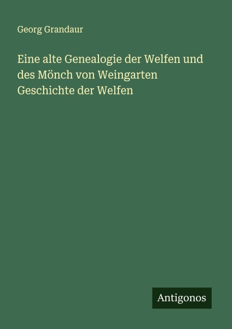 Eine alte Genealogie der Welfen und des Mönch von Weingarten Geschichte der Welfen - Georg Grandaur